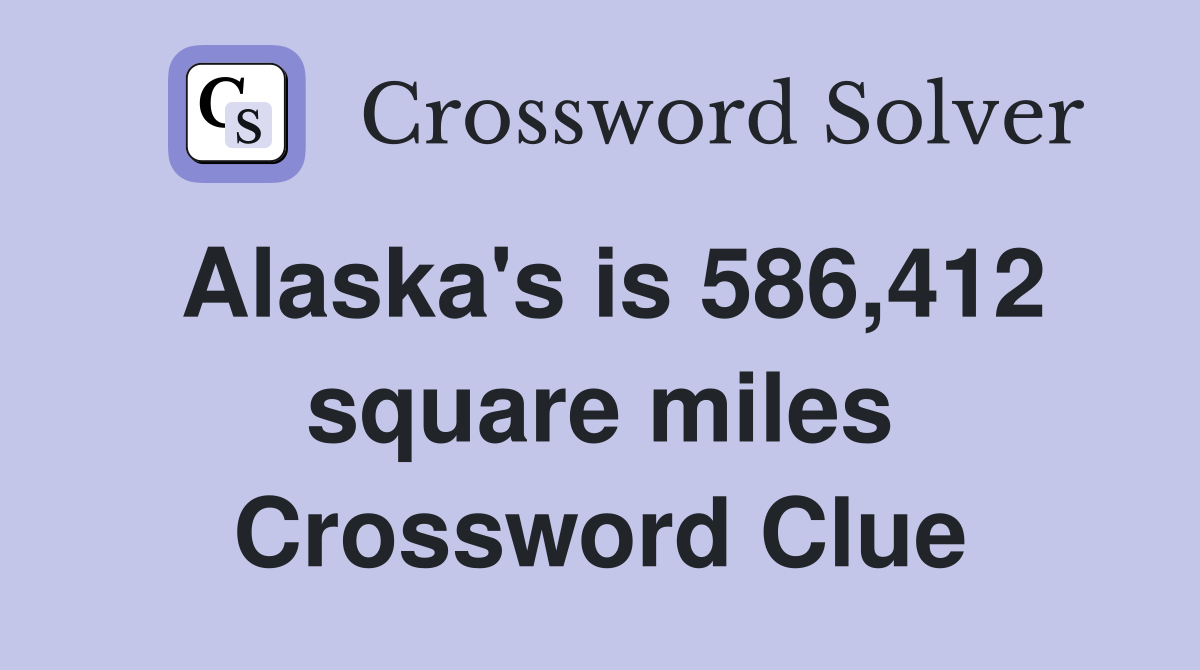 Alaska's is 586,412 square miles Crossword Clue