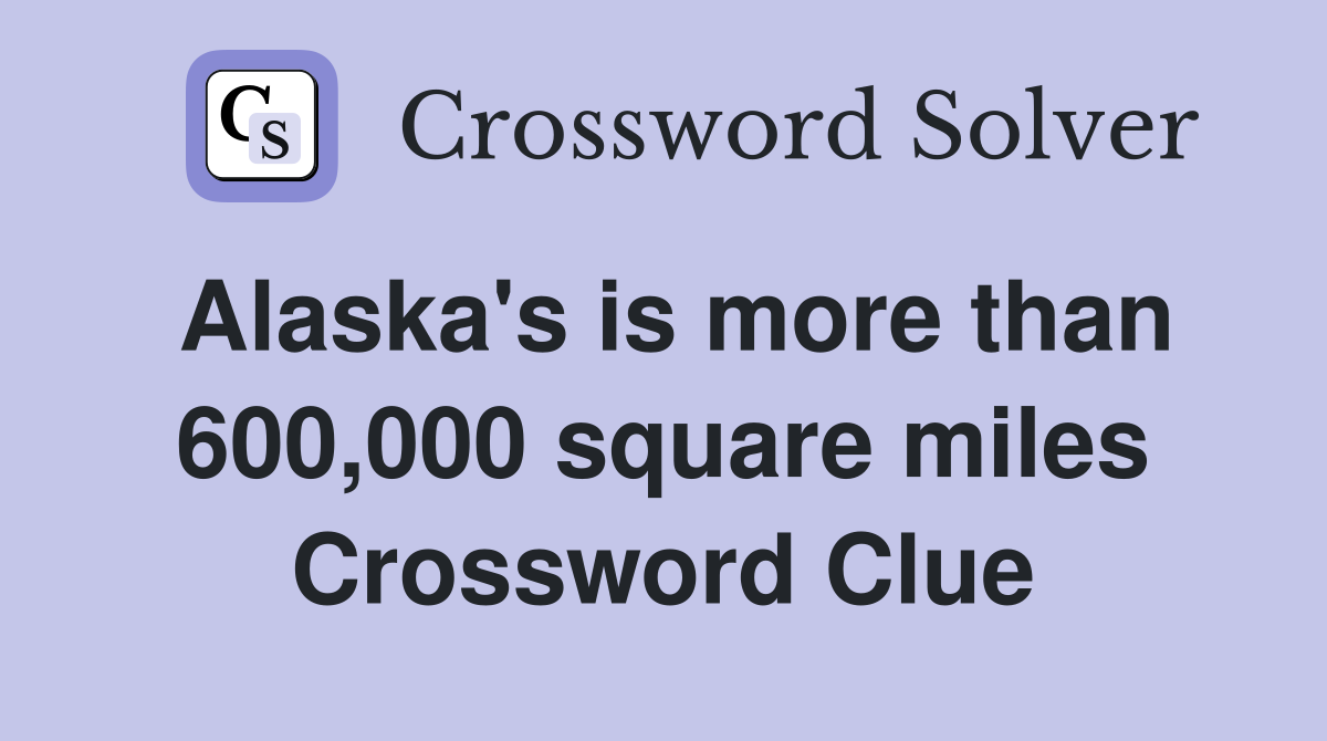 Alaska's is more than 600,000 square miles Crossword Clue