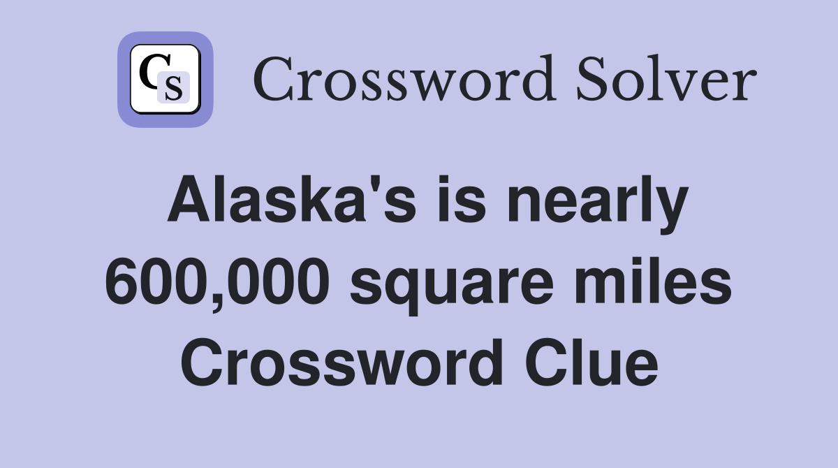 Alaska's is nearly 600,000 square miles Crossword Clue