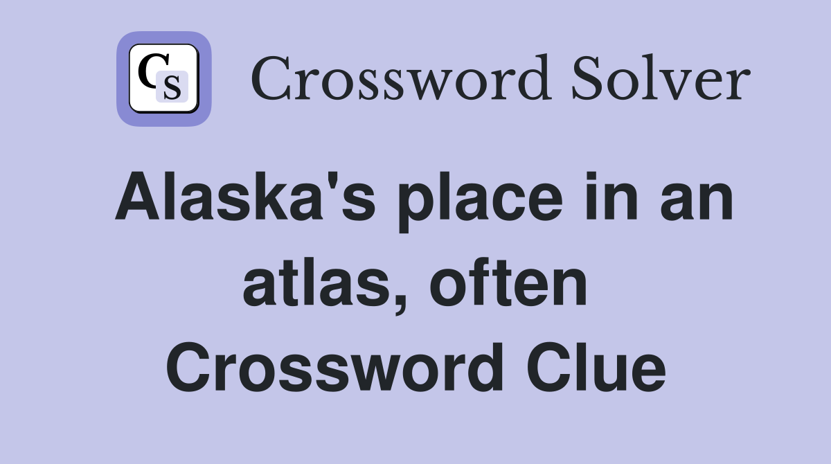 Alaska's place in an atlas, often Crossword Clue