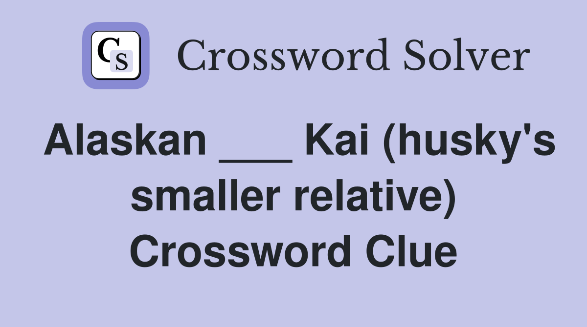 Alaskan ___ Kai (husky's smaller relative) Crossword Clue