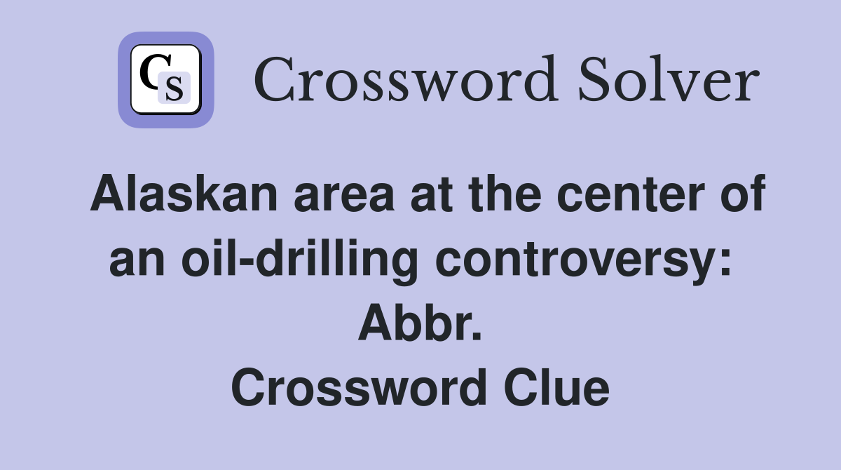 Alaskan area at the center of an oil-drilling controversy: Abbr. Crossword Clue