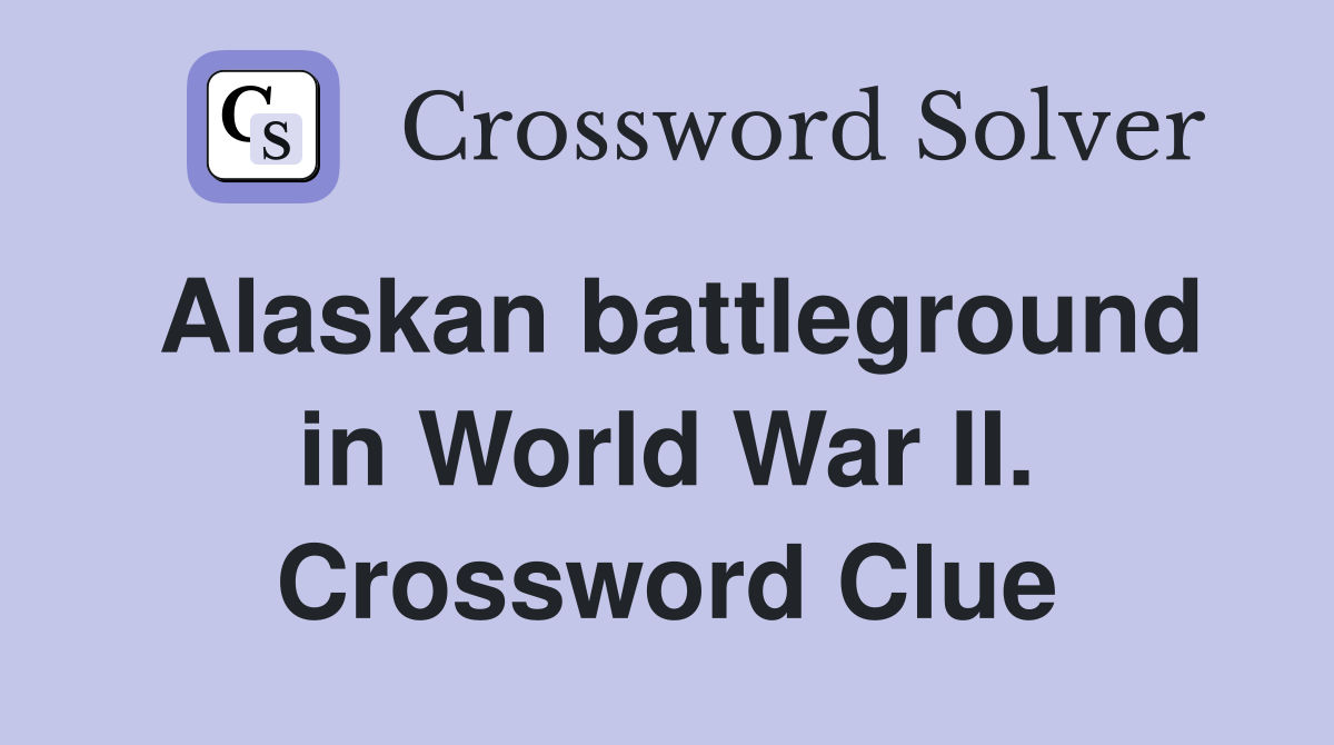 Alaskan battleground in World War II. Crossword Clue