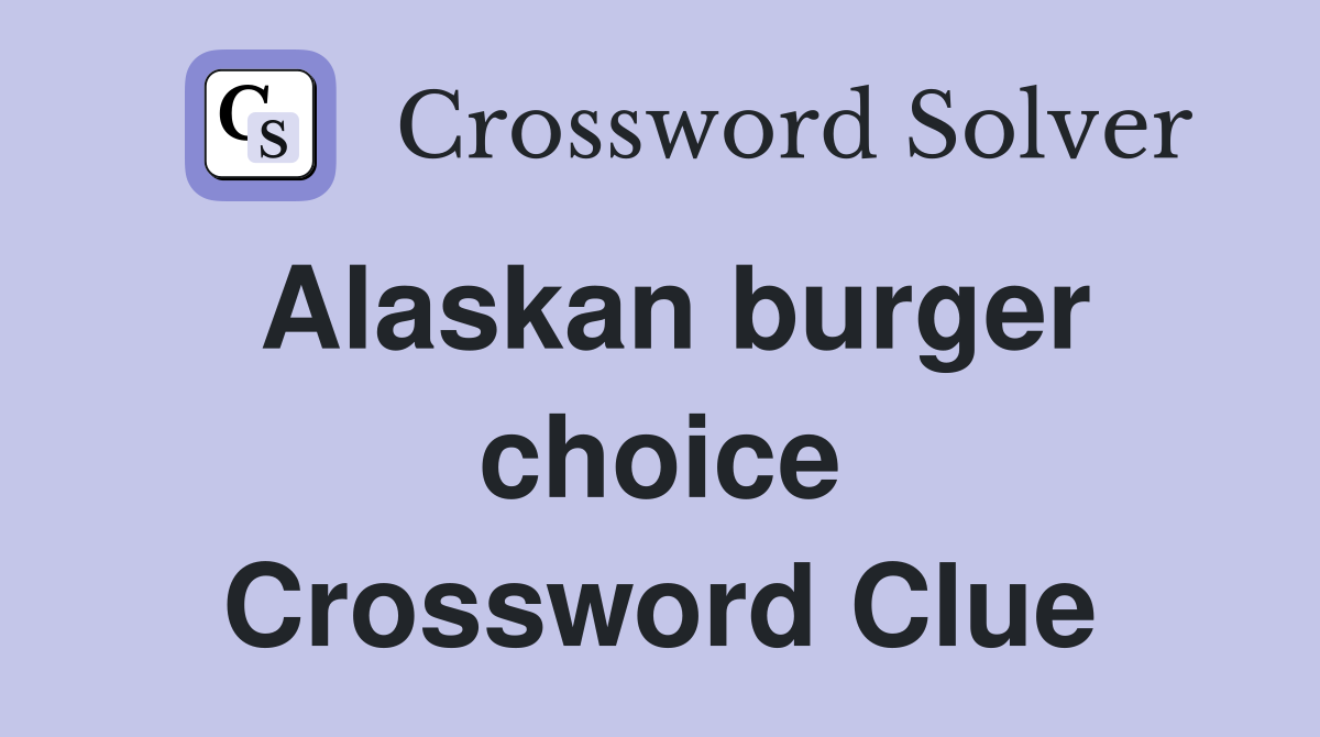 Alaskan burger choice Crossword Clue