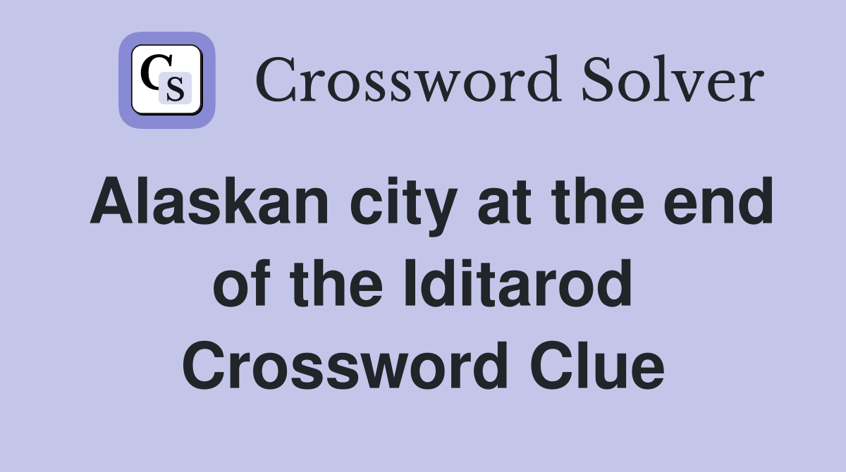 Alaskan city at the end of the Iditarod Crossword Clue