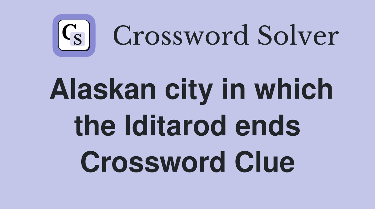 Alaskan city in which the Iditarod ends Crossword Clue