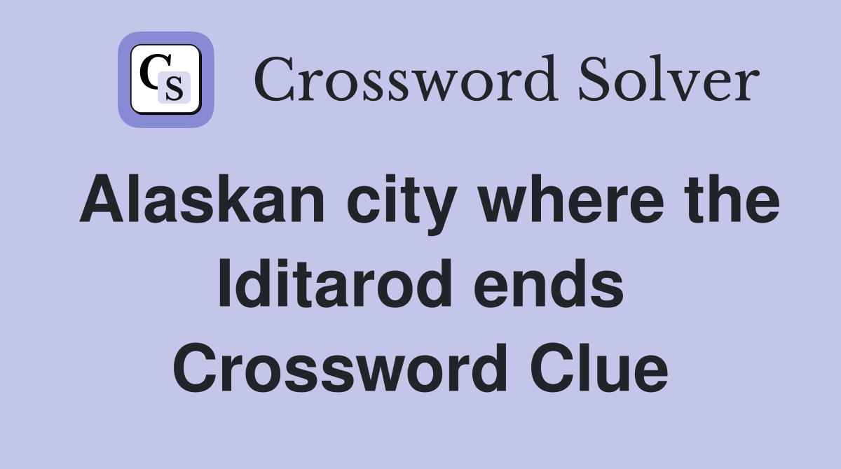 Alaskan city where the Iditarod ends Crossword Clue