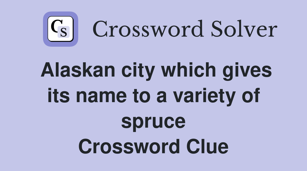 Alaskan city which gives its name to a variety of spruce Crossword Clue
