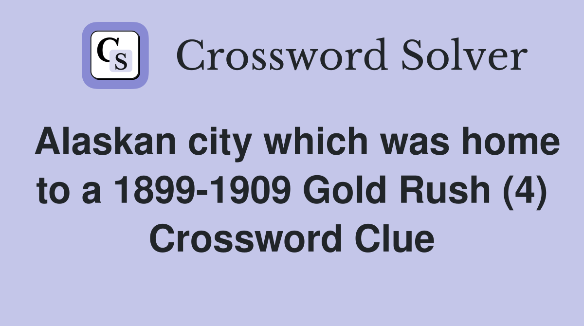 Alaskan city which was home to a 1899-1909 Gold Rush (4) Crossword Clue