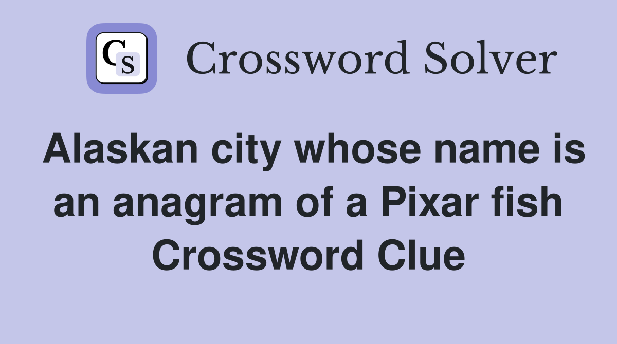 Alaskan city whose name is an anagram of a Pixar fish Crossword Clue
