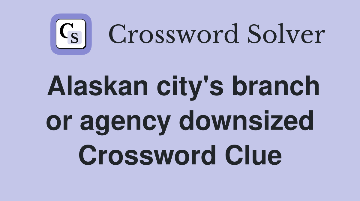 Alaskan city's branch or agency downsized Crossword Clue