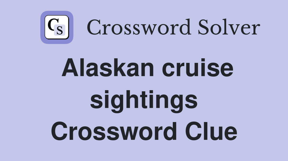 Alaskan cruise sightings Crossword Clue
