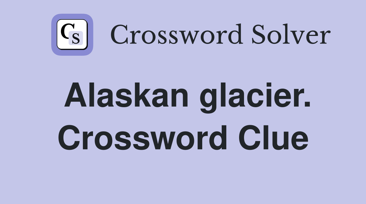 Alaskan glacier. Crossword Clue
