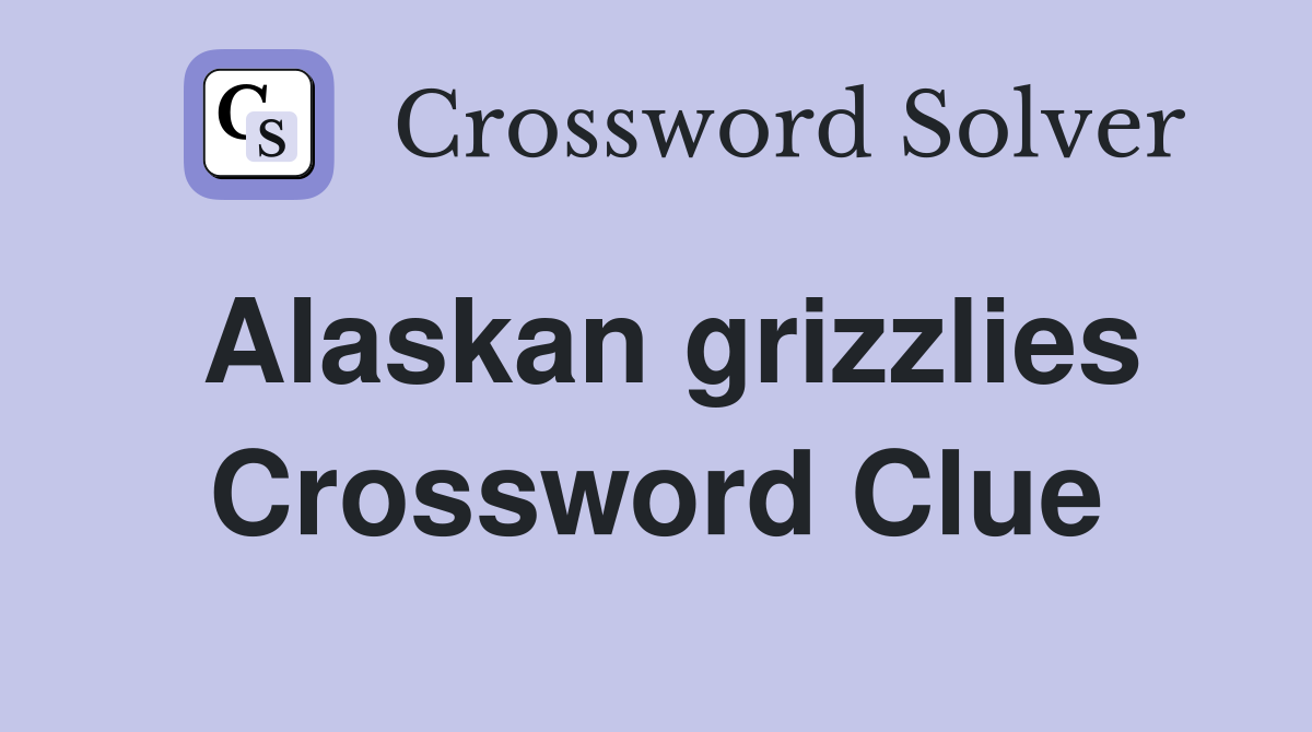 Alaskan grizzlies Crossword Clue