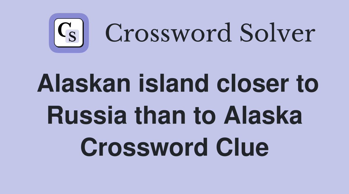 Alaskan island closer to Russia than to Alaska Crossword Clue