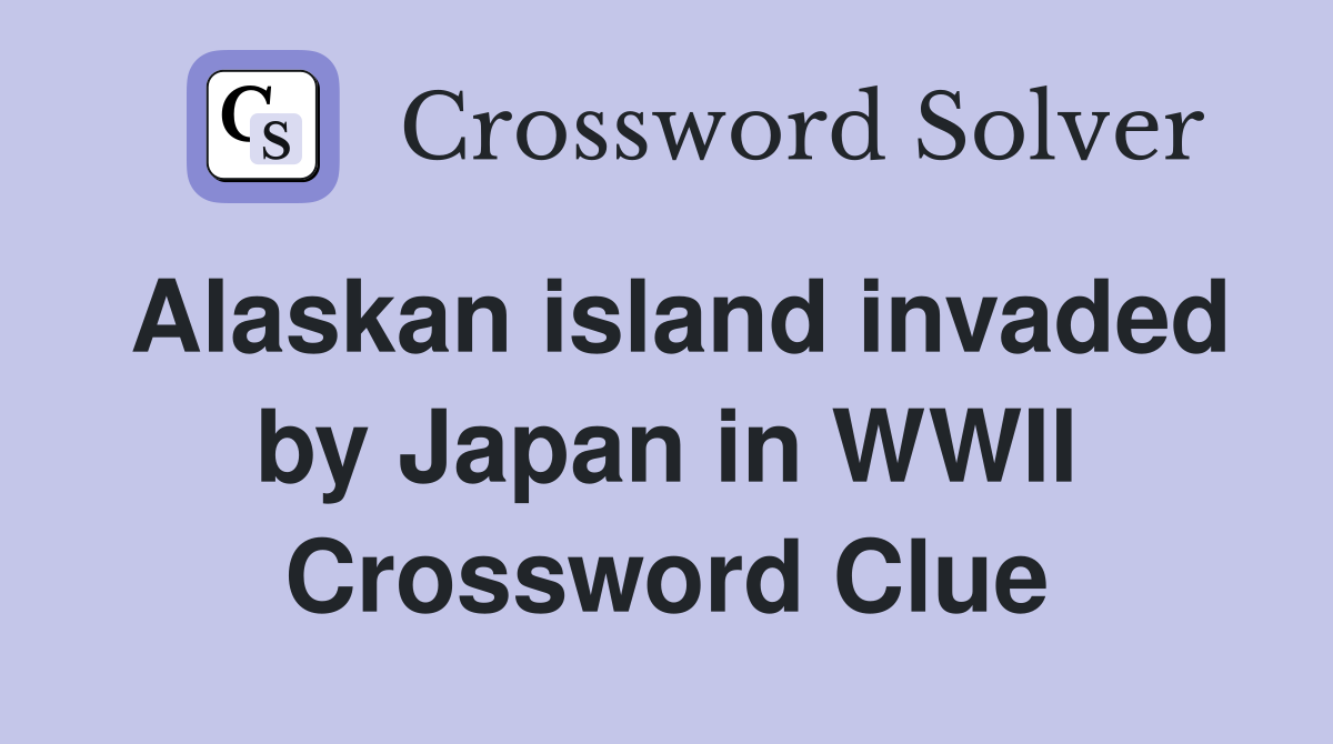 Alaskan island invaded by Japan in WWII Crossword Clue