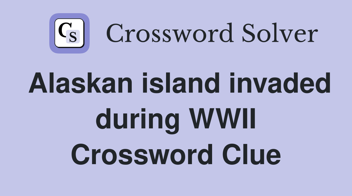Alaskan island invaded during WWII Crossword Clue