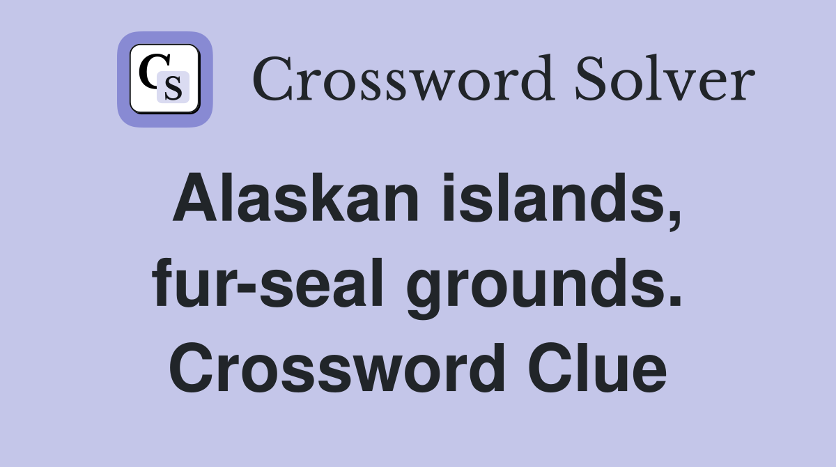 Alaskan islands, fur-seal grounds. Crossword Clue