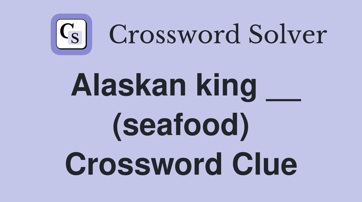 Alaskan king __ (seafood) Crossword Clue