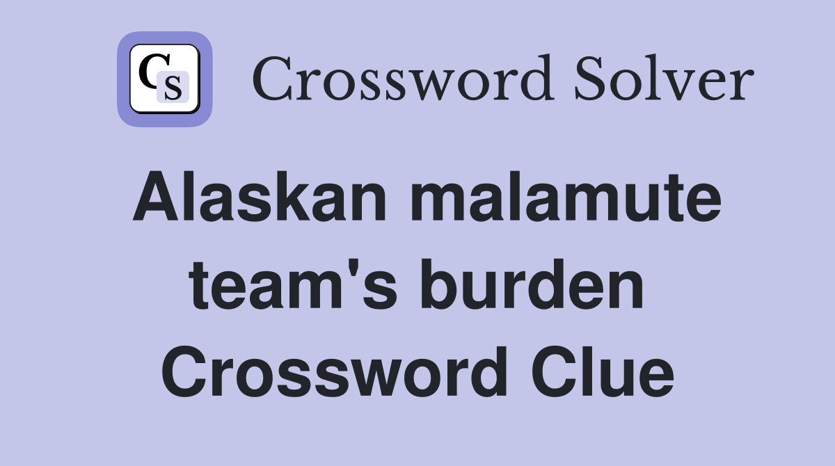 Alaskan malamute team's burden Crossword Clue