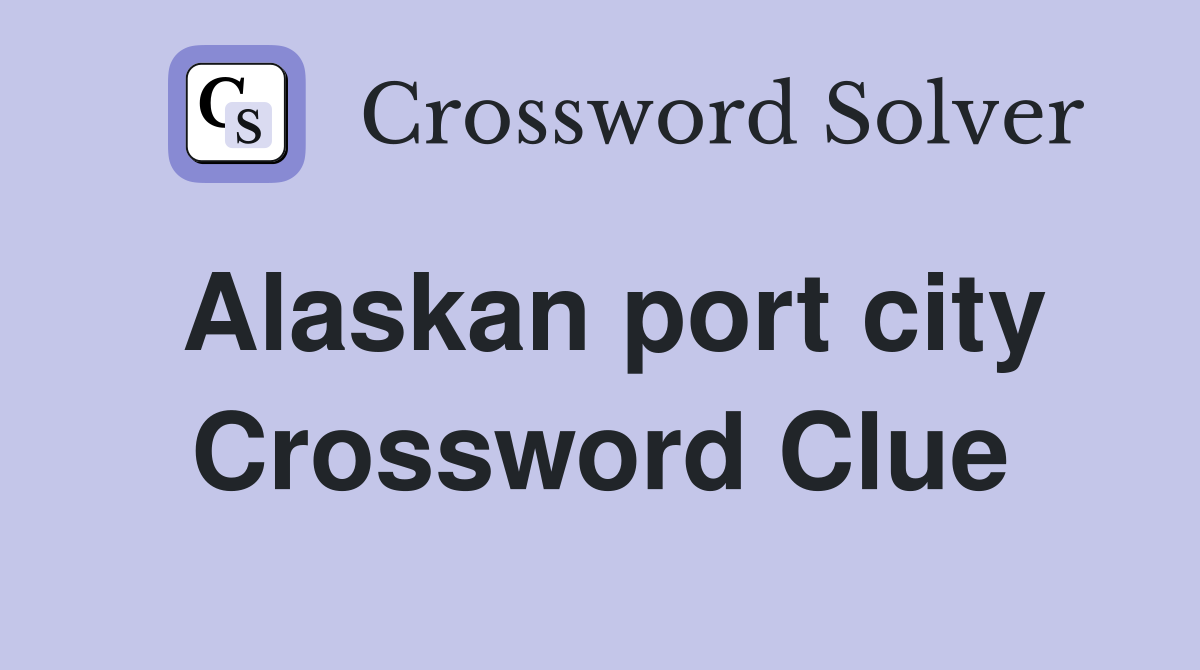 Alaskan port city Crossword Clue
