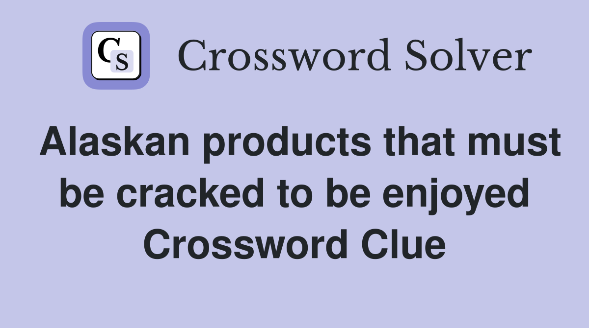 Alaskan products that must be cracked to be enjoyed Crossword Clue