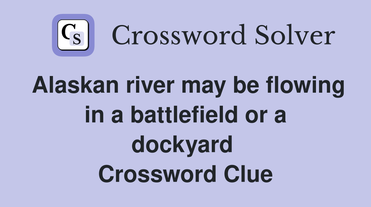 Alaskan river may be flowing in a battlefield or a dockyard  Crossword Clue