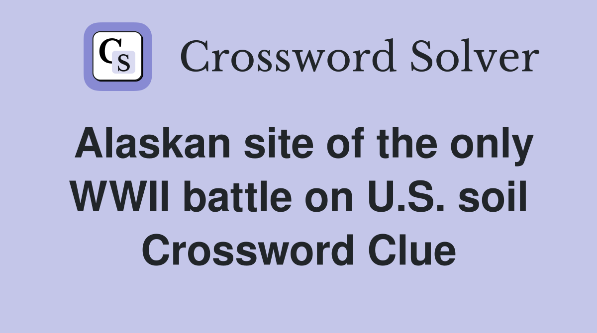 Alaskan site of the only WWII battle on U.S. soil Crossword Clue