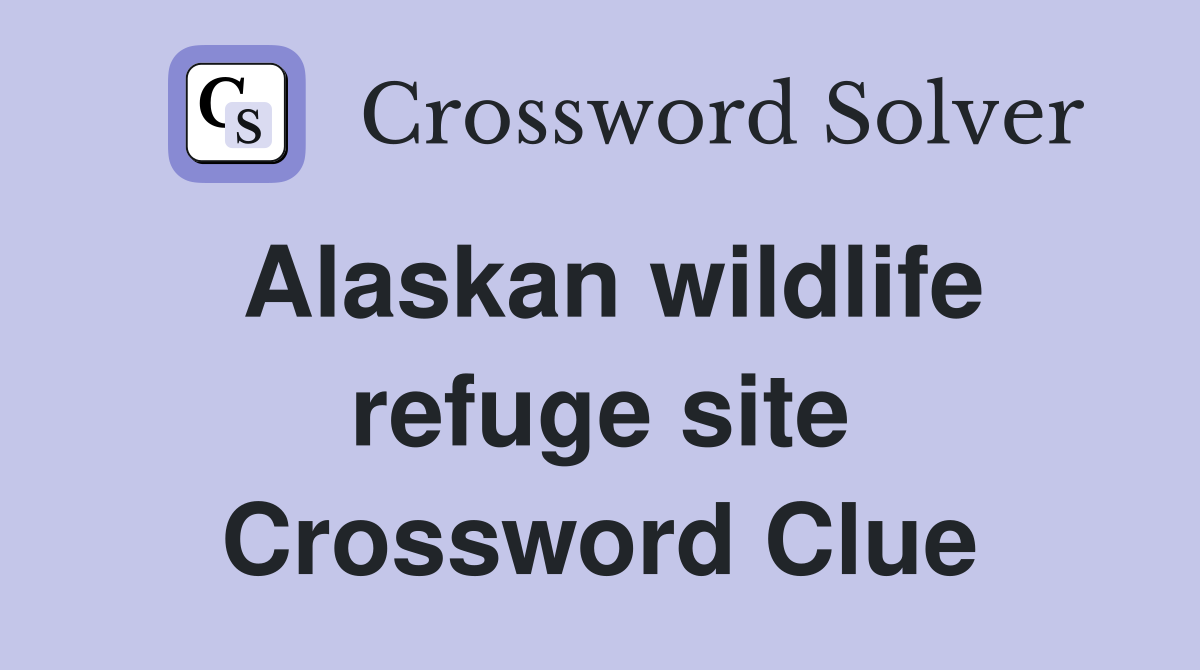 Alaskan wildlife refuge site Crossword Clue