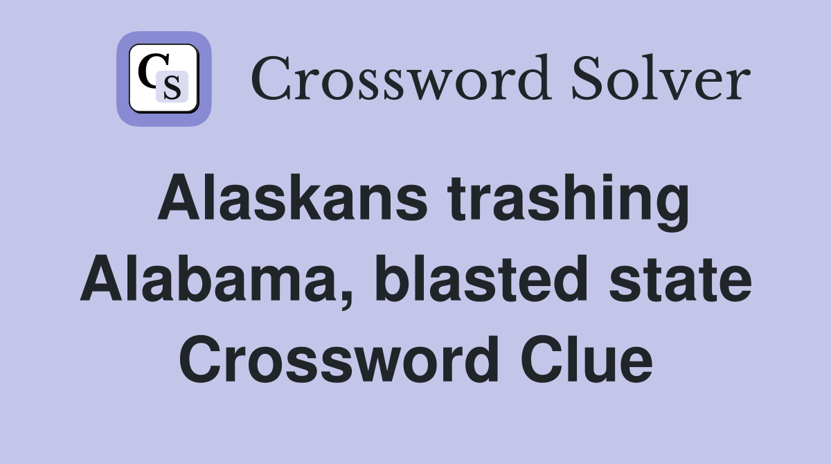 Alaskans trashing Alabama, blasted state Crossword Clue