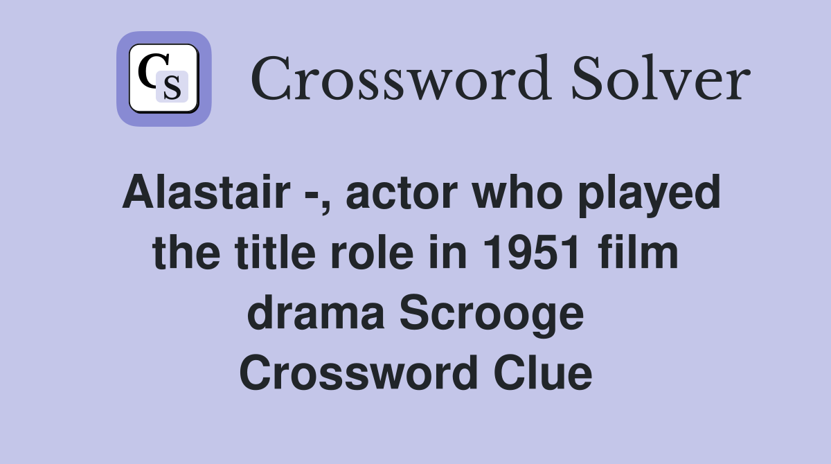 Alastair -, actor who played the title role in 1951 film drama Scrooge Crossword Clue