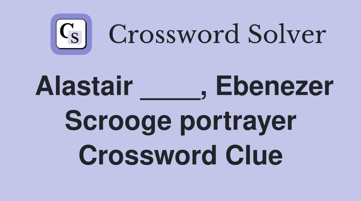 Alastair ____, Ebenezer Scrooge portrayer Crossword Clue