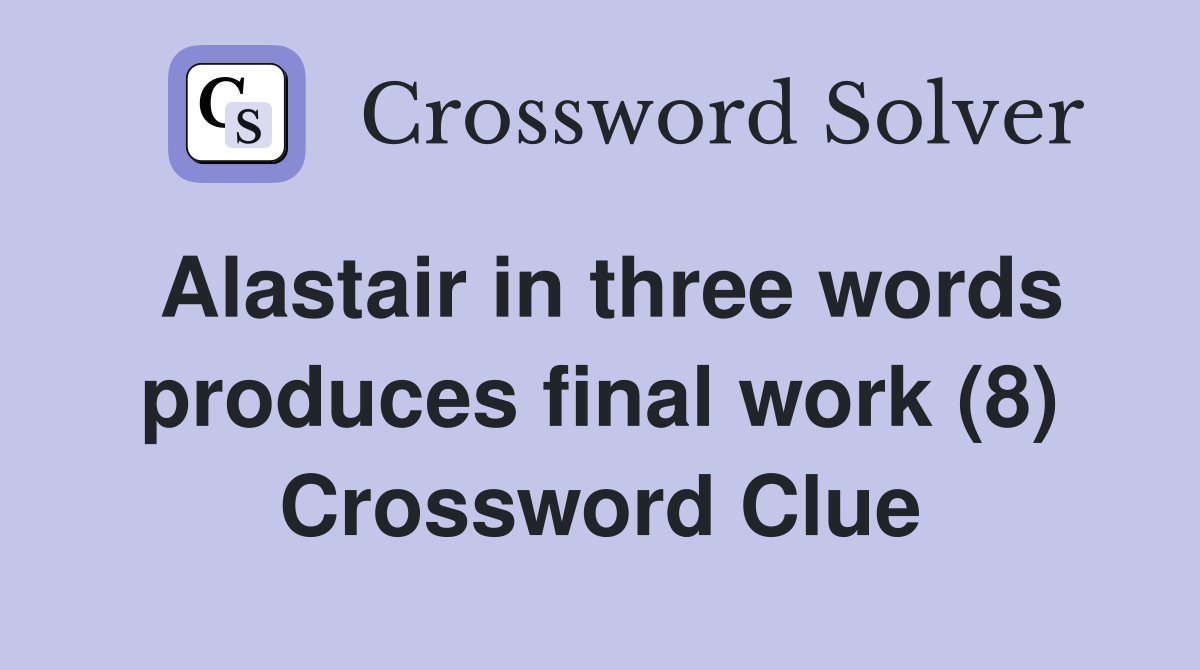 Alastair in three words produces final work (8) Crossword Clue