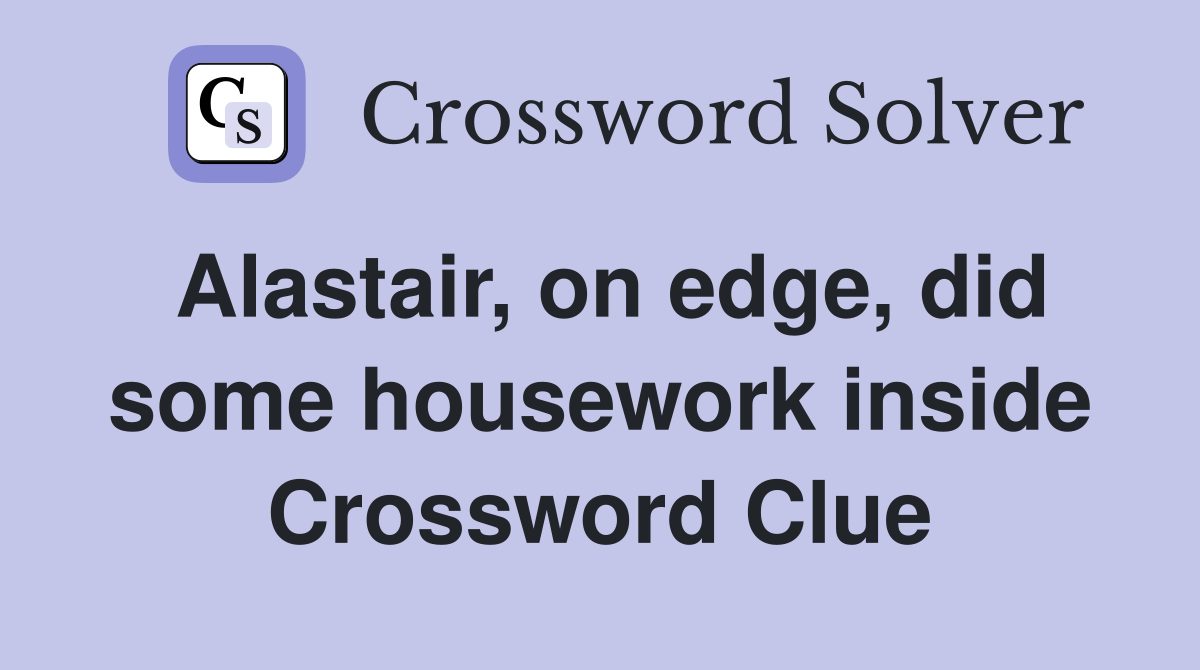 Alastair, on edge, did some housework inside Crossword Clue