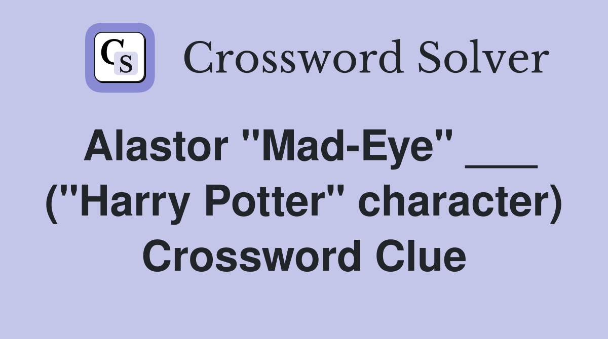 Alastor "Mad-Eye" ___ ("Harry Potter" character) Crossword Clue