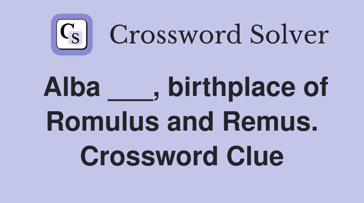 Alba ___, birthplace of Romulus and Remus. Crossword Clue