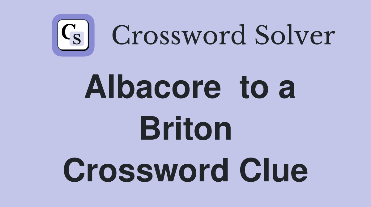 Albacore  to a Briton Crossword Clue