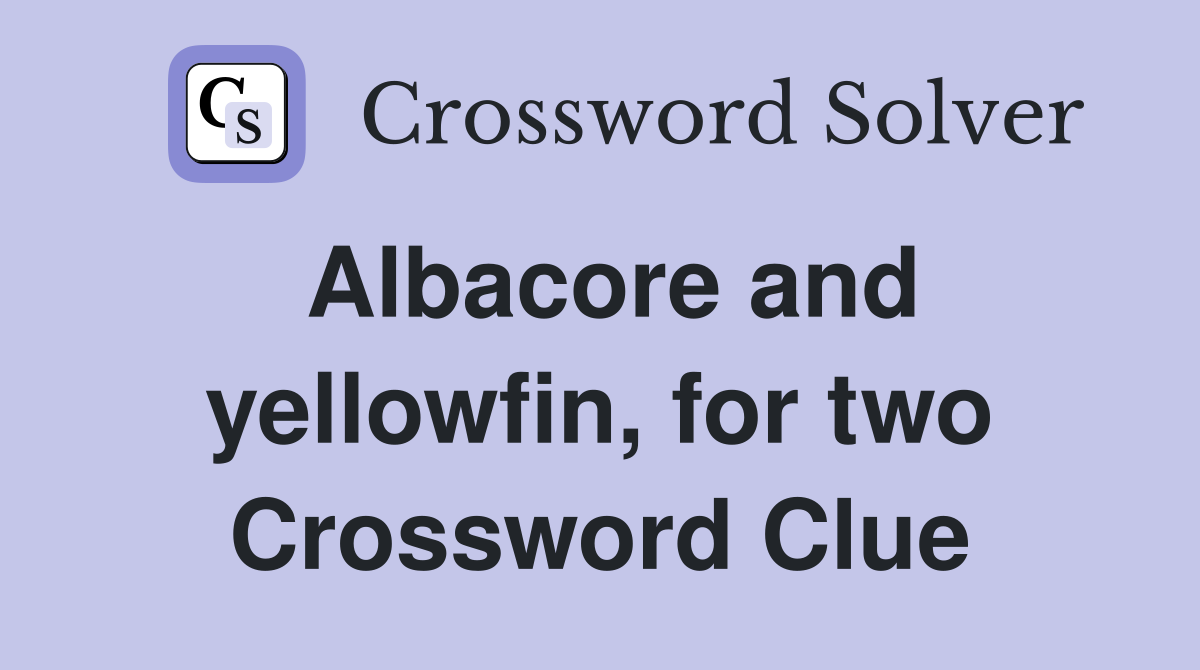 Albacore and yellowfin, for two Crossword Clue