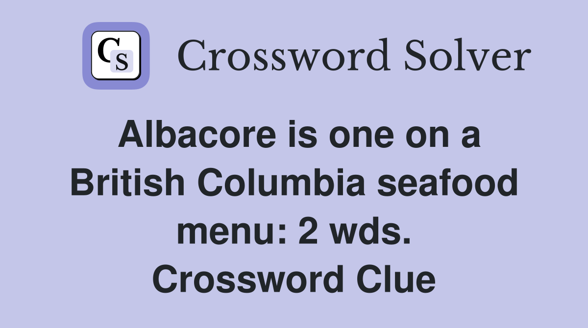 Albacore is one on a British Columbia seafood menu: 2 wds. Crossword Clue