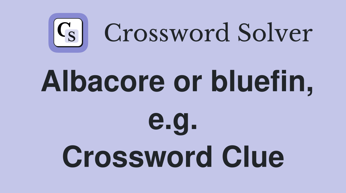 Albacore or bluefin, e.g. Crossword Clue