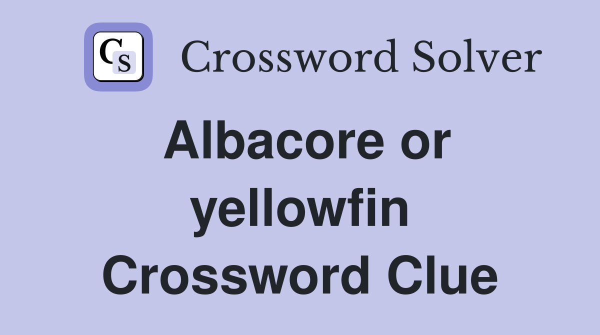 Albacore or yellowfin Crossword Clue