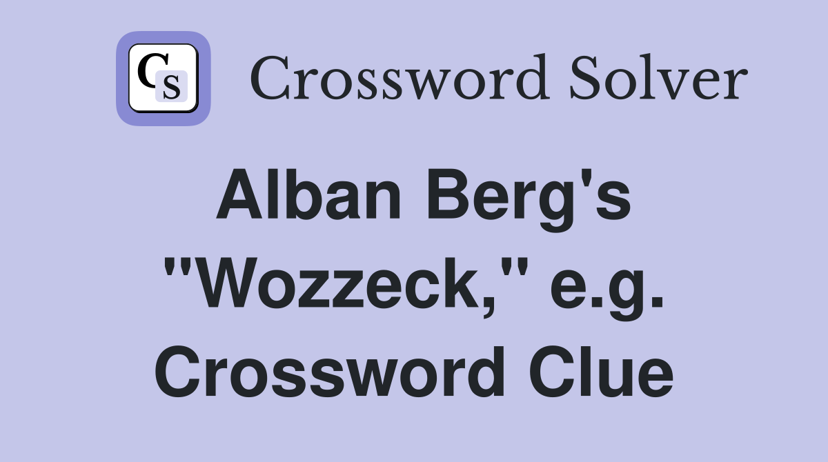Alban Berg's "Wozzeck," e.g. Crossword Clue