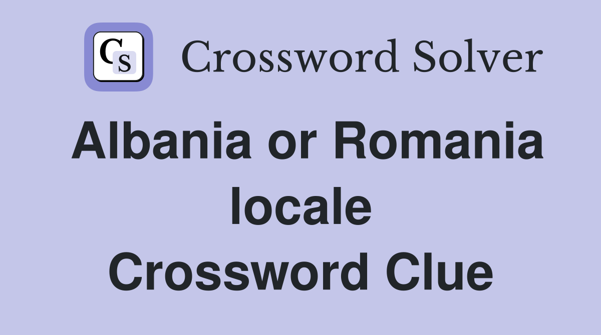 Albania or Romania locale Crossword Clue