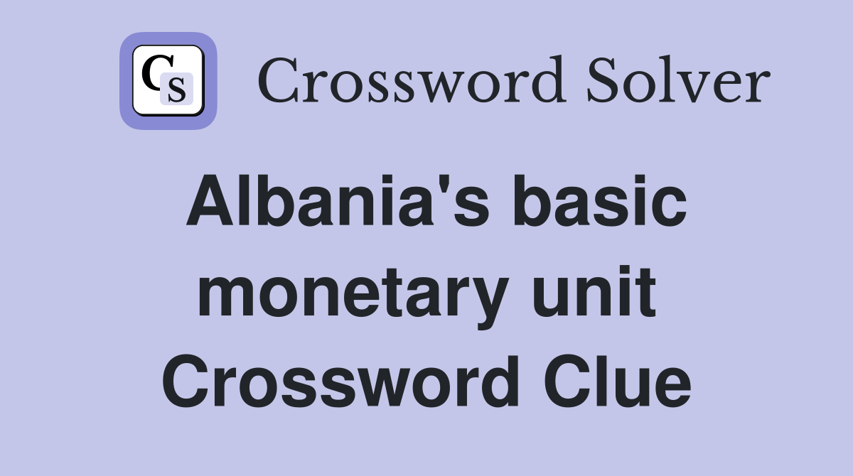 Albania's basic monetary unit Crossword Clue