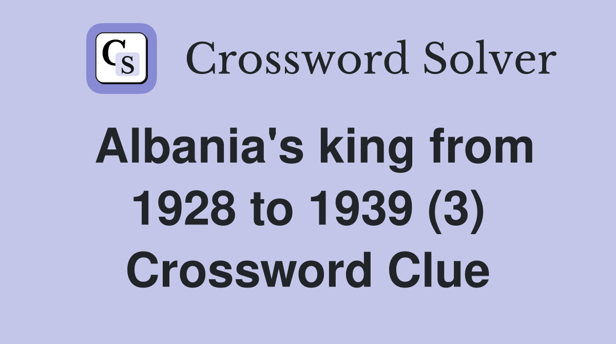 Albania's king from 1928 to 1939 (3) Crossword Clue