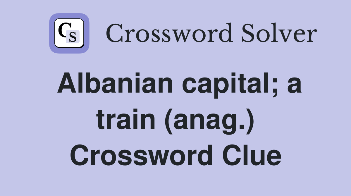 Albanian capital; a train (anag.) Crossword Clue