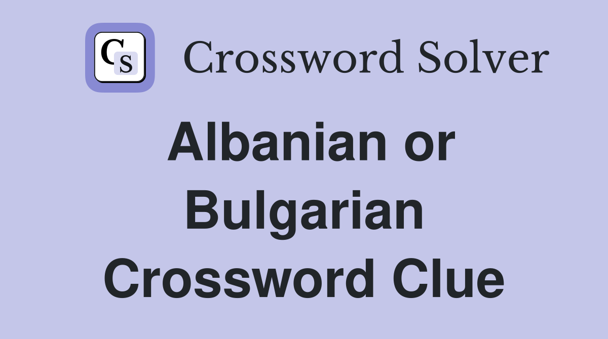 Albanian or Bulgarian Crossword Clue