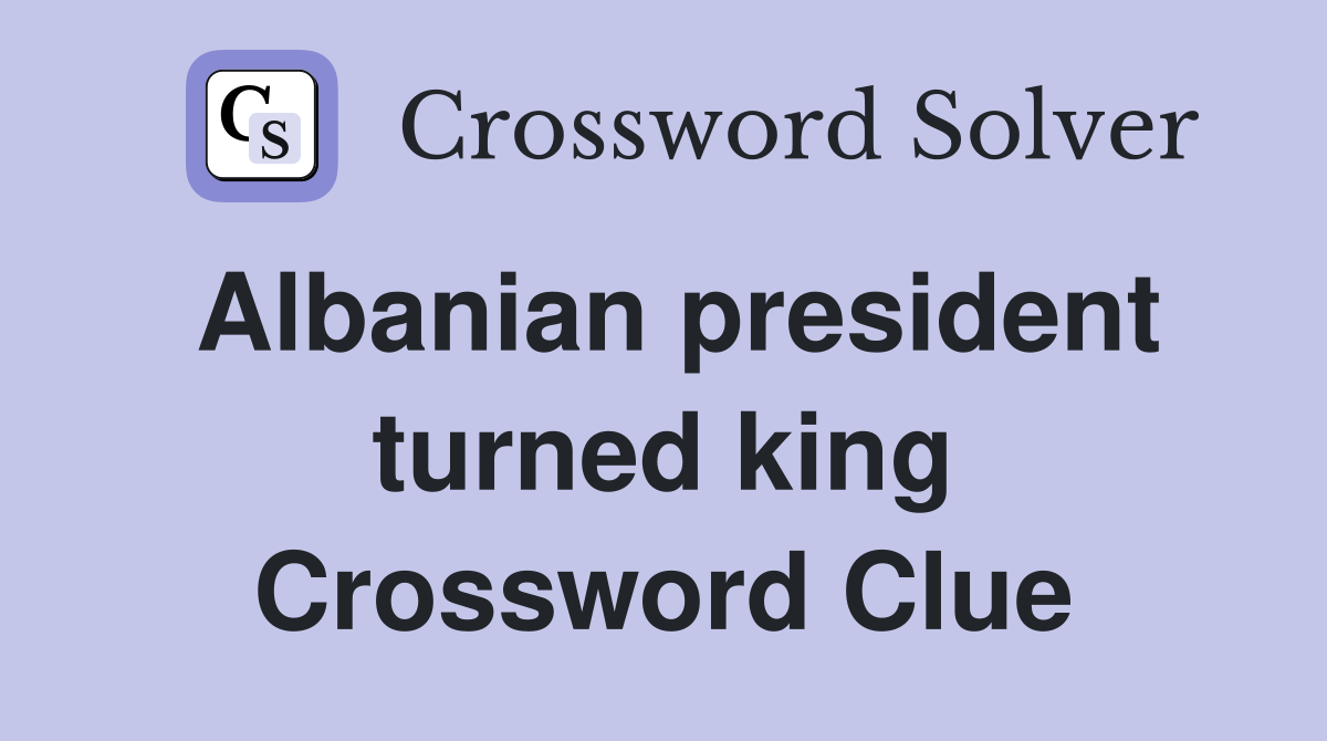 Albanian president turned king Crossword Clue