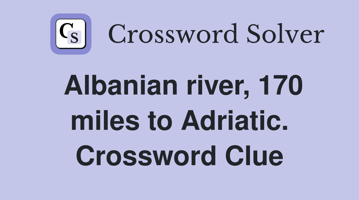 Albanian river, 170 miles to Adriatic. Crossword Clue