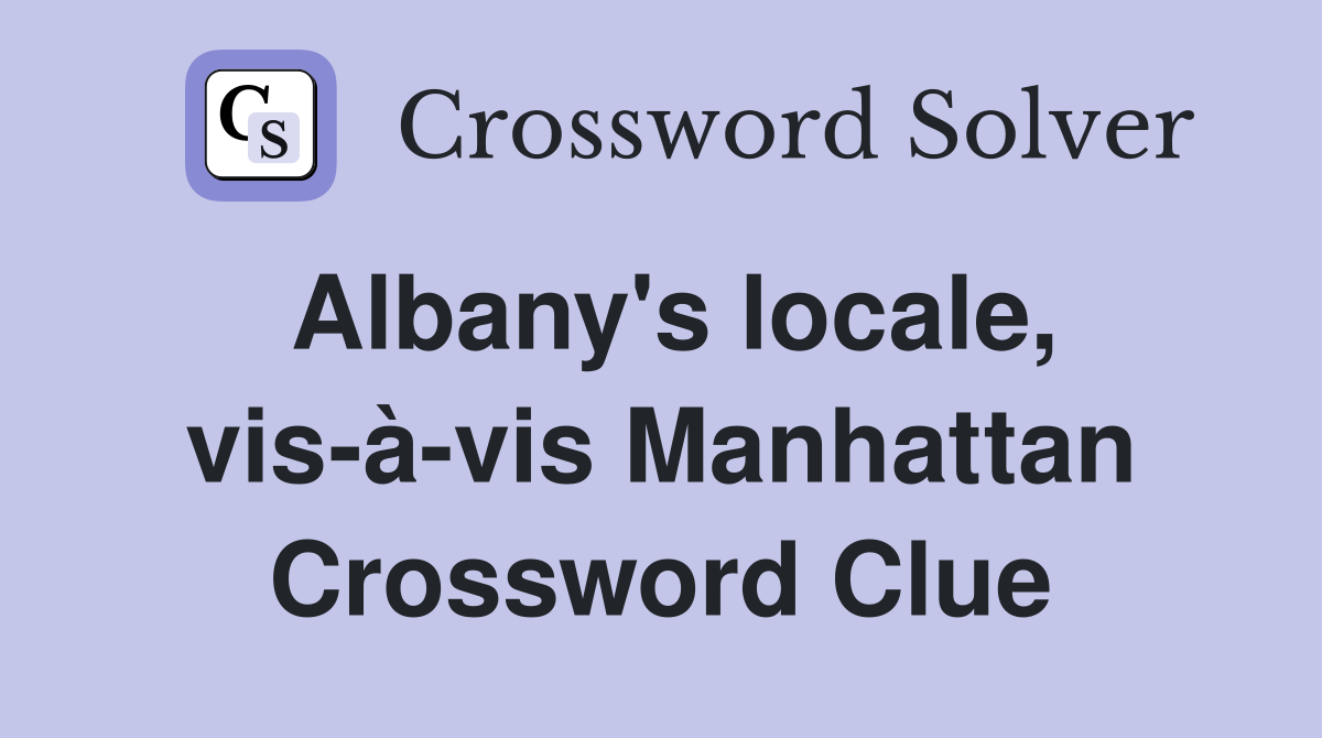 Albany's locale, vis-à-vis Manhattan Crossword Clue